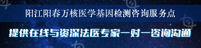 阳江阳春万核医学基因检测咨询服务点